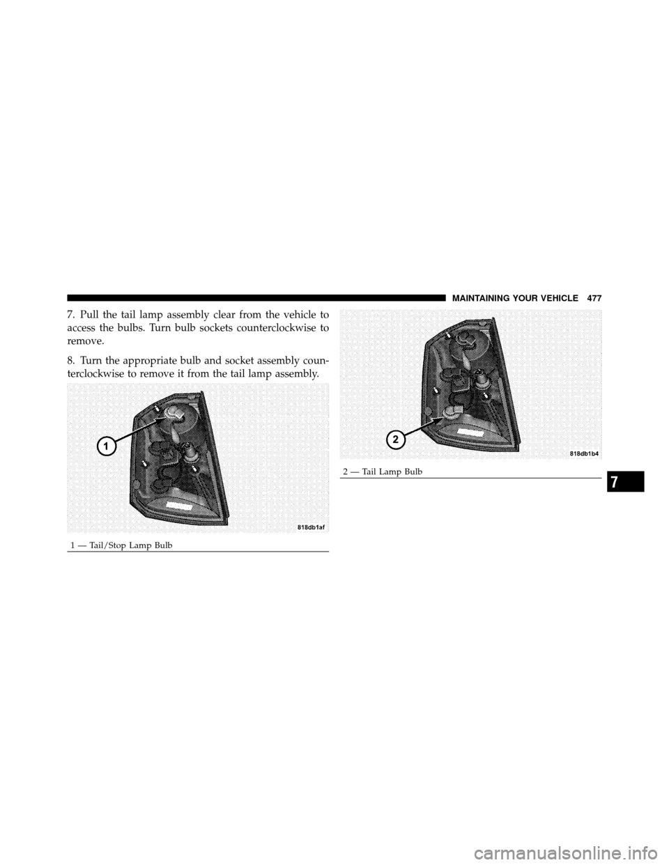 CHRYSLER 300 2010 1.G Owners Manual 7. Pull the tail lamp assembly clear from the vehicle to
access the bulbs. Turn bulb sockets counterclockwise to
remove.
8. Turn the appropriate bulb and socket assembly coun-
terclockwise to remove i