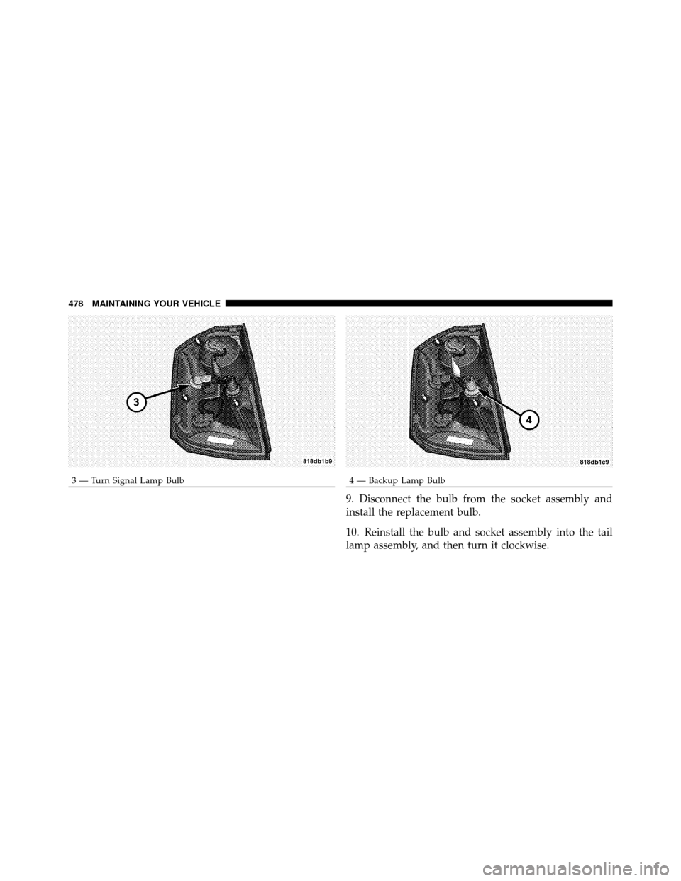 CHRYSLER 300 2010 1.G Owners Manual 9. Disconnect the bulb from the socket assembly and
install the replacement bulb.
10. Reinstall the bulb and socket assembly into the tail
lamp assembly, and then turn it clockwise.
3 — Turn Signal 