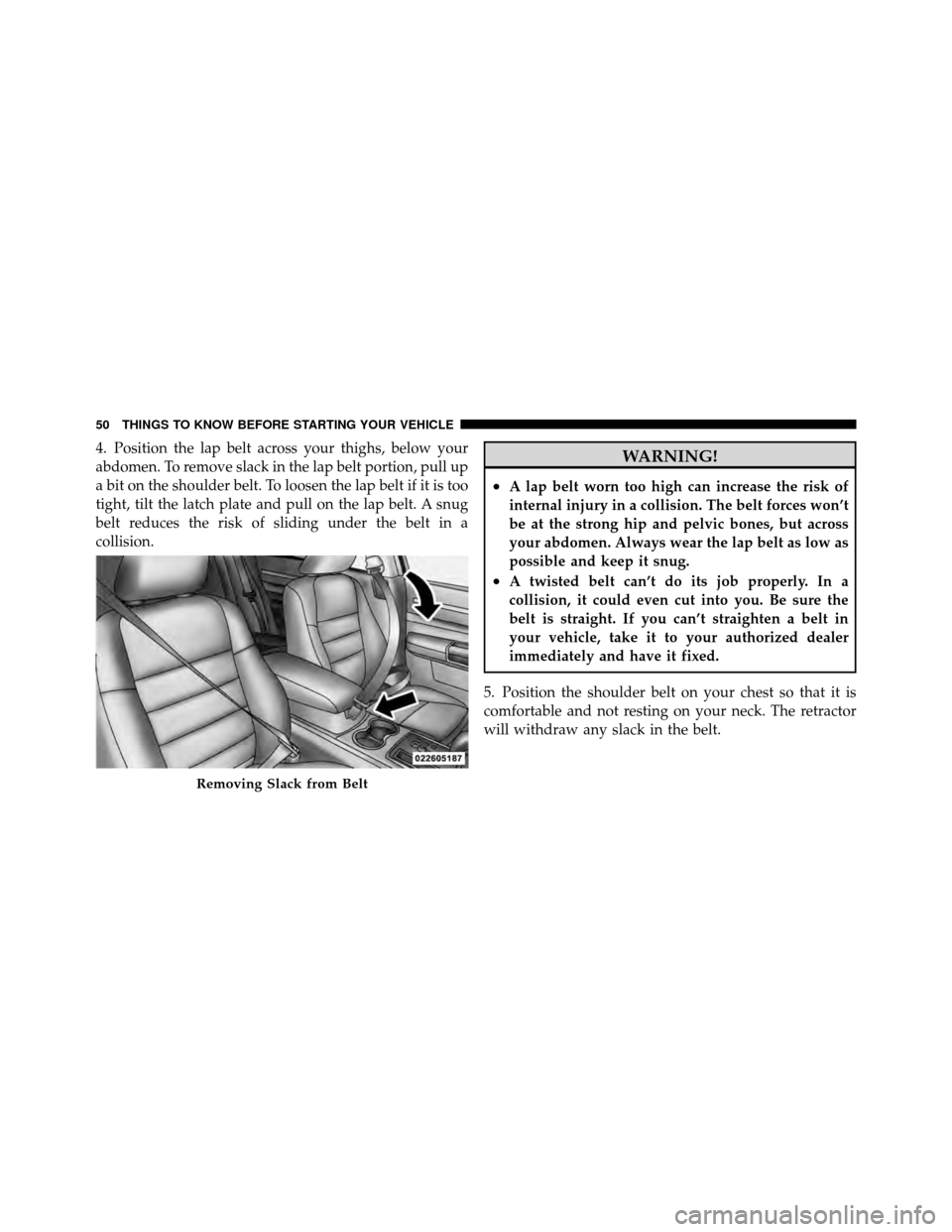 CHRYSLER 300 2010 1.G Workshop Manual 4. Position the lap belt across your thighs, below your
abdomen. To remove slack in the lap belt portion, pull up
a bit on the shoulder belt. To loosen the lap belt if it is too
tight, tilt the latch 