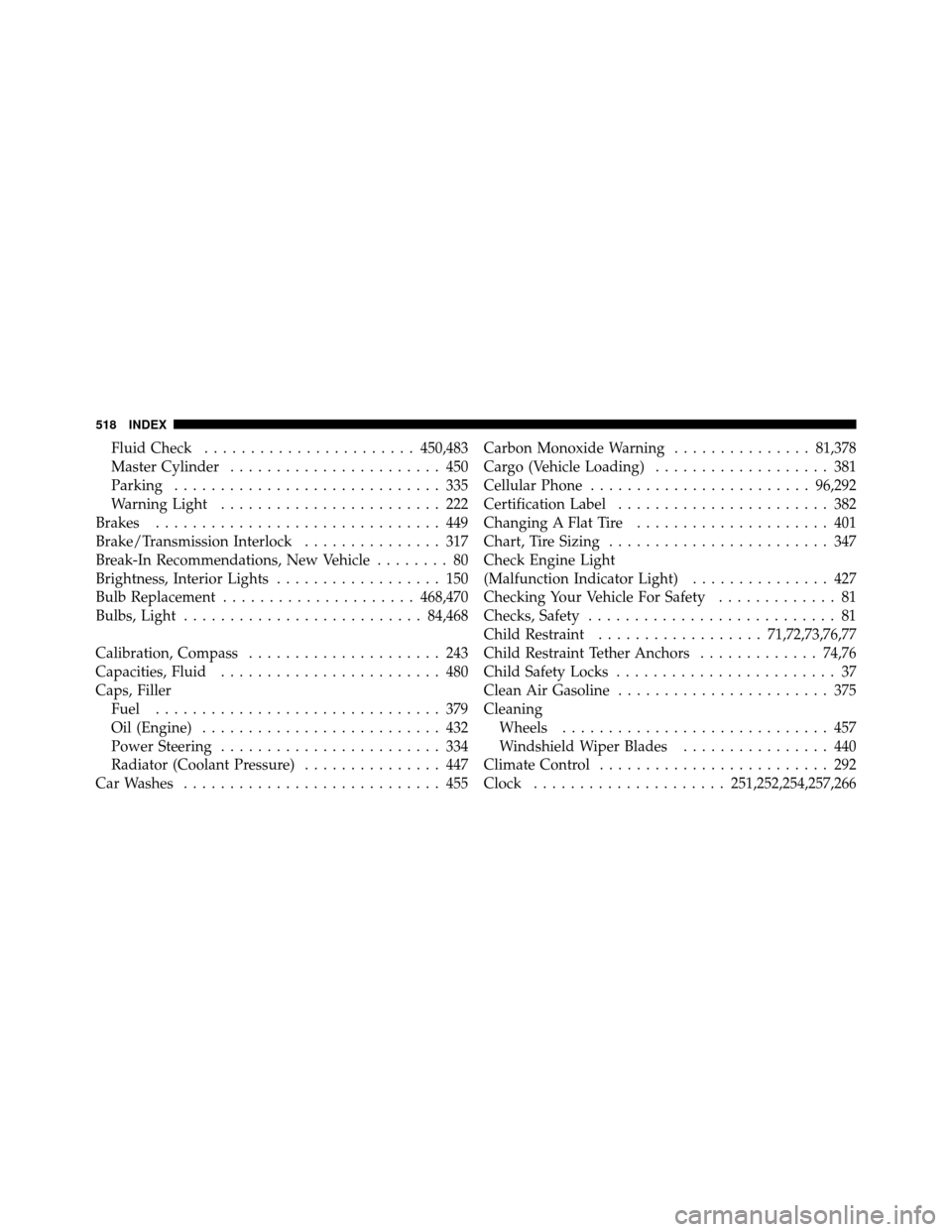 CHRYSLER 300 2010 1.G Owners Manual Fluid Check....................... 450,483
Master Cylinder ....................... 450
Parking ............................. 335
Warning Light ........................ 222
Brakes ..................... CHRYSLER 300 2010 1.G Owners Manual Fluid Check....................... 450,483
Master Cylinder ....................... 450
Parking ............................. 335
Warning Light ........................ 222
Brakes .....................