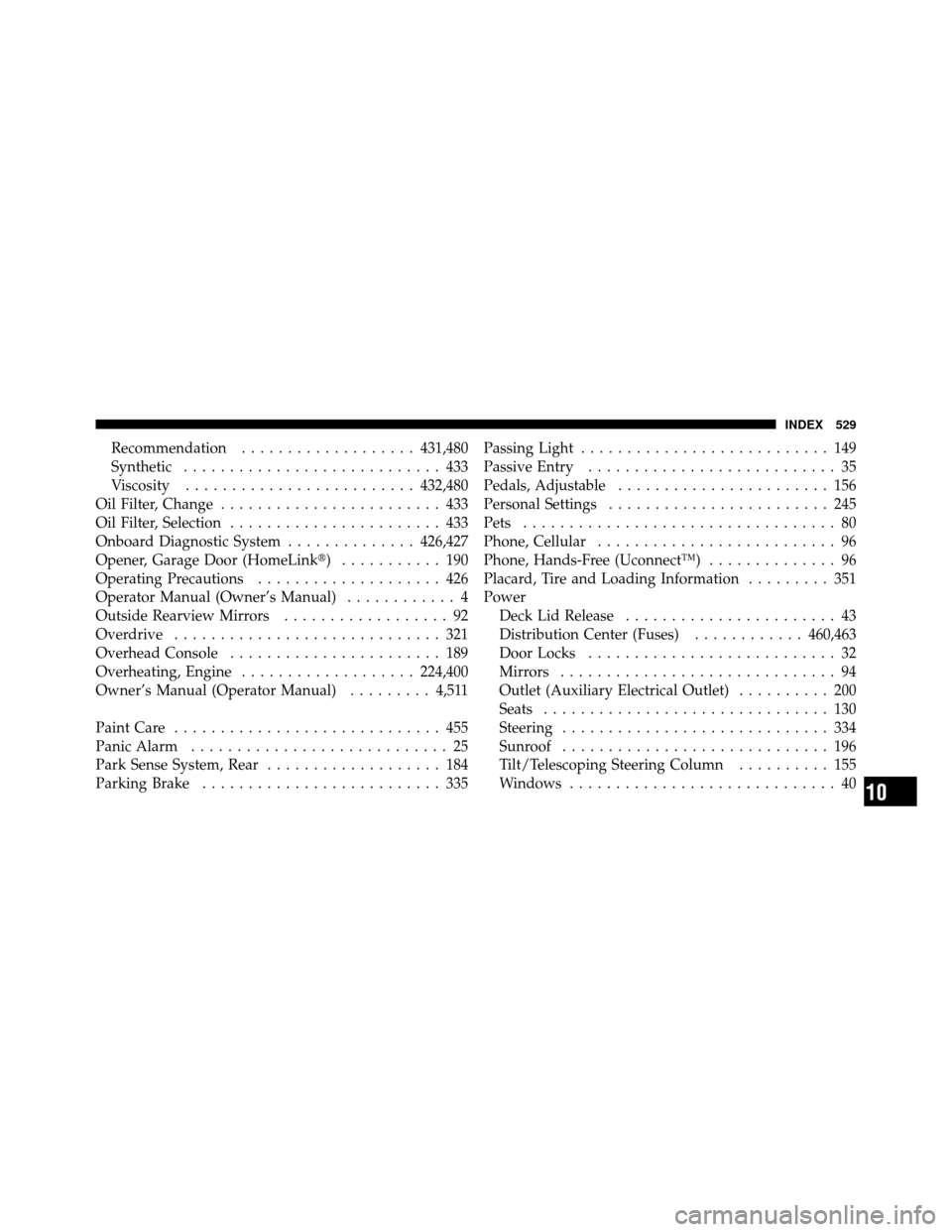 CHRYSLER 300 2010 1.G Owners Manual Recommendation................... 431,480
Synthetic ............................ 433
Viscosity ......................... 432,480
Oil Filter, Change ........................ 433
Oil Filter, Selection . CHRYSLER 300 2010 1.G Owners Manual Recommendation................... 431,480
Synthetic ............................ 433
Viscosity ......................... 432,480
Oil Filter, Change ........................ 433
Oil Filter, Selection .