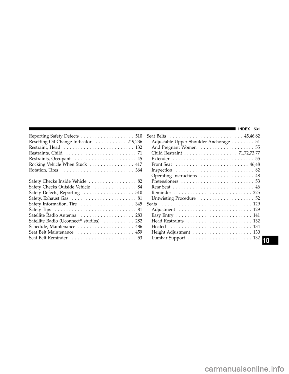 CHRYSLER 300 2010 1.G Owners Manual Reporting Safety Defects................... 510
Resetting Oil Change Indicator ...........219,236
Restraint, Head ......................... 132
Restraints, Child ......................... 71
Restraint CHRYSLER 300 2010 1.G Owners Manual Reporting Safety Defects................... 510
Resetting Oil Change Indicator ...........219,236
Restraint, Head ......................... 132
Restraints, Child ......................... 71
Restraint