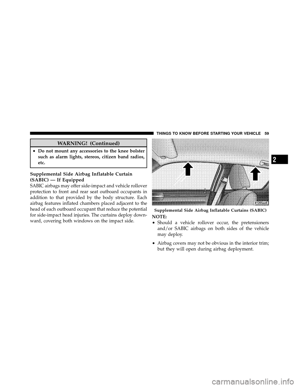 CHRYSLER 300 2010 1.G Workshop Manual WARNING! (Continued)
•Do not mount any accessories to the knee bolster
such as alarm lights, stereos, citizen band radios,
etc.
Supplemental Side Airbag Inflatable Curtain
(SABIC) — If Equipped
SA