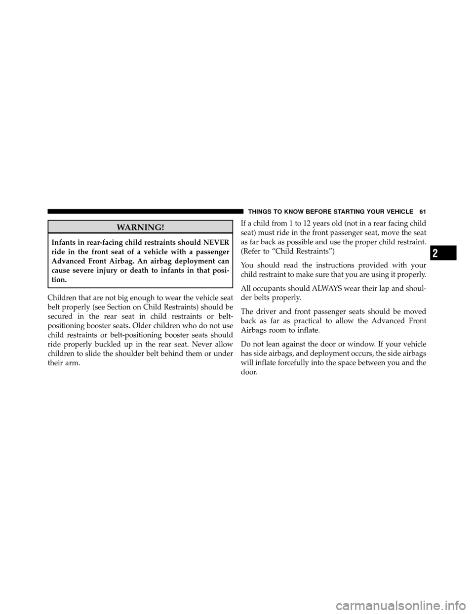CHRYSLER 300 2010 1.G Repair Manual WARNING!
Infants in rear-facing child restraints should NEVER
ride in the front seat of a vehicle with a passenger
Advanced Front Airbag. An airbag deployment can
cause severe injury or death to infan