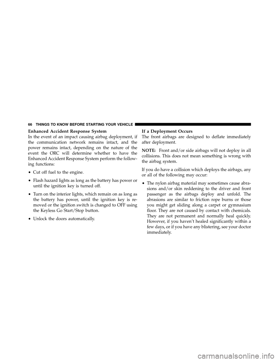 CHRYSLER 300 2010 1.G Repair Manual Enhanced Accident Response System
In the event of an impact causing airbag deployment, if
the communication network remains intact, and the
power remains intact, depending on the nature of the
event t