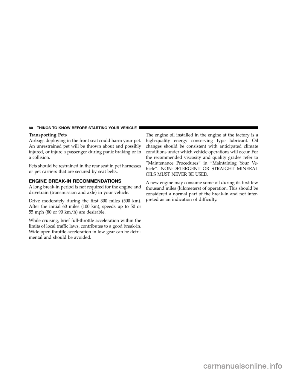 CHRYSLER 300 2010 1.G Owners Manual Transporting Pets
Airbags deploying in the front seat could harm your pet.
An unrestrained pet will be thrown about and possibly
injured, or injure a passenger during panic braking or in
a collision.
