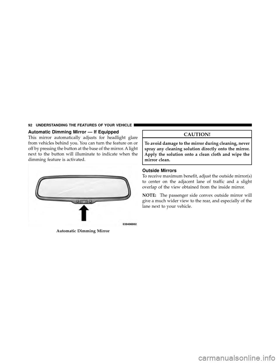 CHRYSLER 300 2010 1.G Owners Manual Automatic Dimming Mirror — If Equipped
This mirror automatically adjusts for headlight glare
from vehicles behind you. You can turn the feature on or
off by pressing the button at the base of the mi