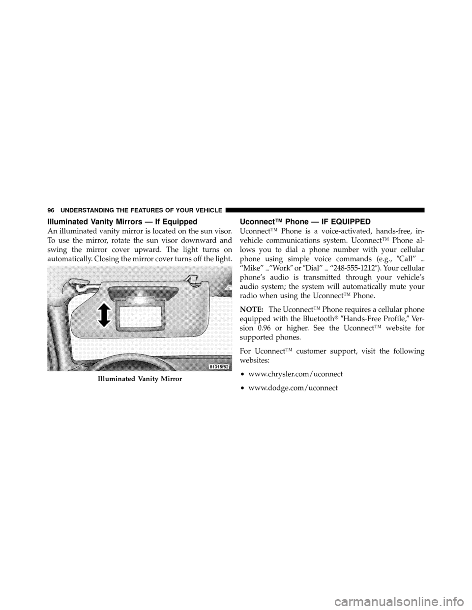 CHRYSLER 300 2010 1.G Owners Manual Illuminated Vanity Mirrors — If Equipped
An illuminated vanity mirror is located on the sun visor.
To use the mirror, rotate the sun visor downward and
swing the mirror cover upward. The light turns