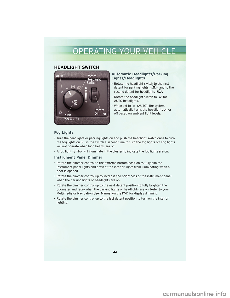 CHRYSLER 300 2010 1.G User Guide HEADLIGHT SWITCH
Automatic Headlights/Parking
Lights/Headlights
• Rotate the headlight switch to the firstdetent for parking lights
and to the
second detent for headlights
.
• Rotate the headlight CHRYSLER 300 2010 1.G User Guide HEADLIGHT SWITCH
Automatic Headlights/Parking
Lights/Headlights
• Rotate the headlight switch to the firstdetent for parking lights
and to the
second detent for headlights
.
• Rotate the headlight