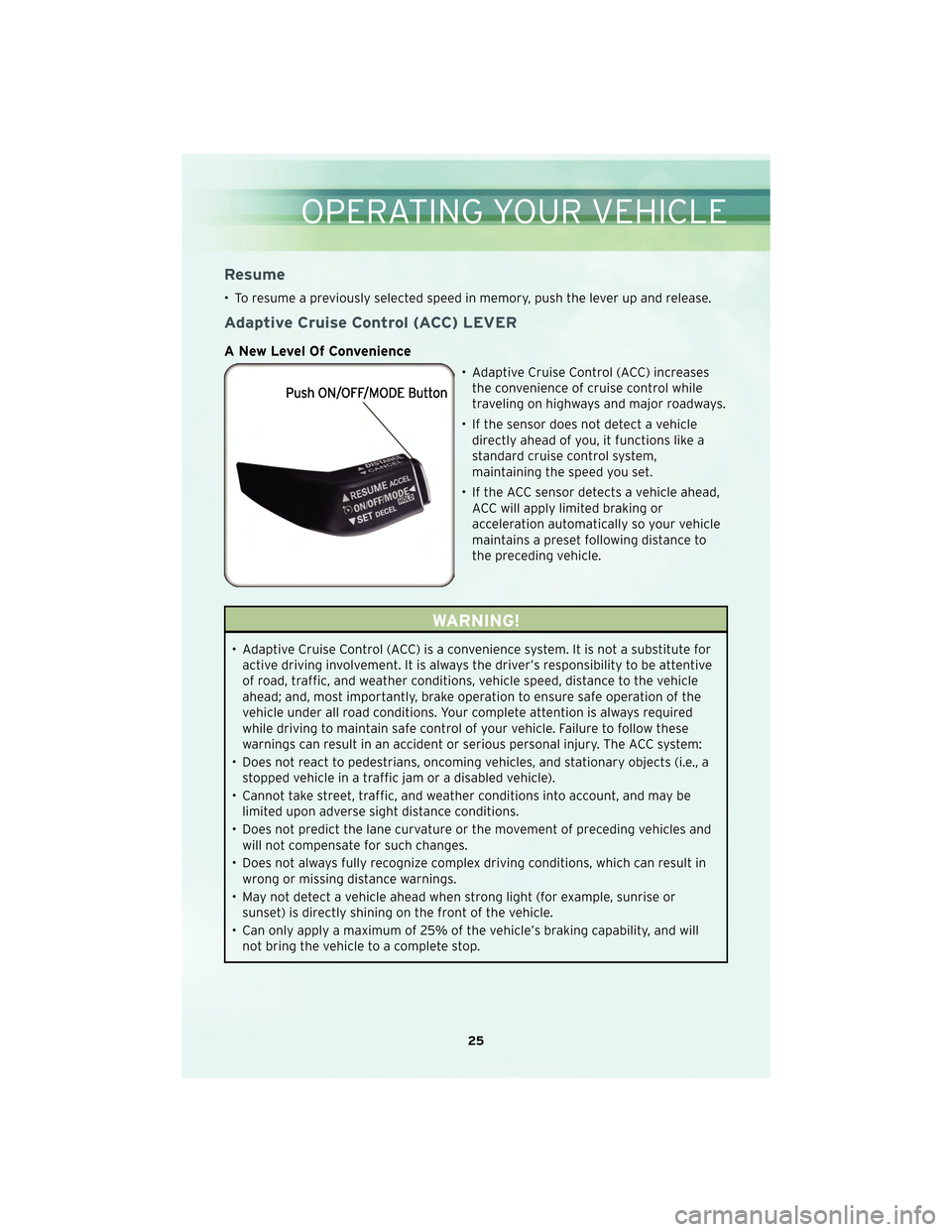 CHRYSLER 300 2010 1.G User Guide Resume
• To resume a previously selected speed in memory, push the lever up and release.
Adaptive Cruise Control (ACC) LEVER
A New Level Of Convenience
• Adaptive Cruise Control (ACC) increasesthe