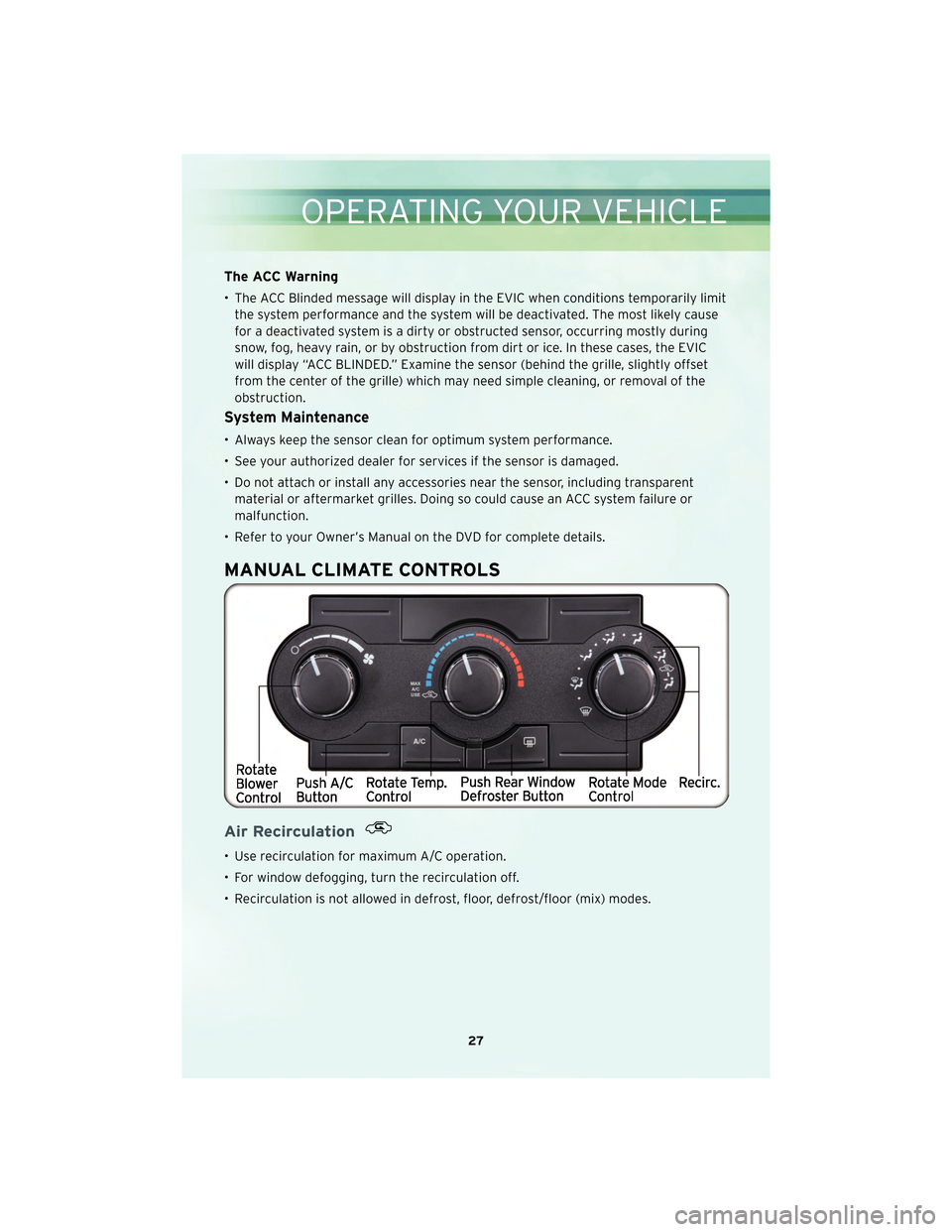 CHRYSLER 300 2010 1.G User Guide The ACC Warning
• The ACC Blinded message will display in the EVIC when conditions temporarily limitthe system performance and the system will be deactivated. The most likely cause
for a deactivated CHRYSLER 300 2010 1.G User Guide The ACC Warning
• The ACC Blinded message will display in the EVIC when conditions temporarily limitthe system performance and the system will be deactivated. The most likely cause
for a deactivated
