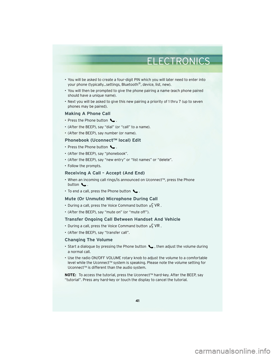 CHRYSLER 300 2010 1.G Owners Manual • You will be asked to create a four-digit PIN which you will later need to enter intoyour phone (typically...settings, Bluetooth®, device, list, new).
• You will then be prompted to give the pho