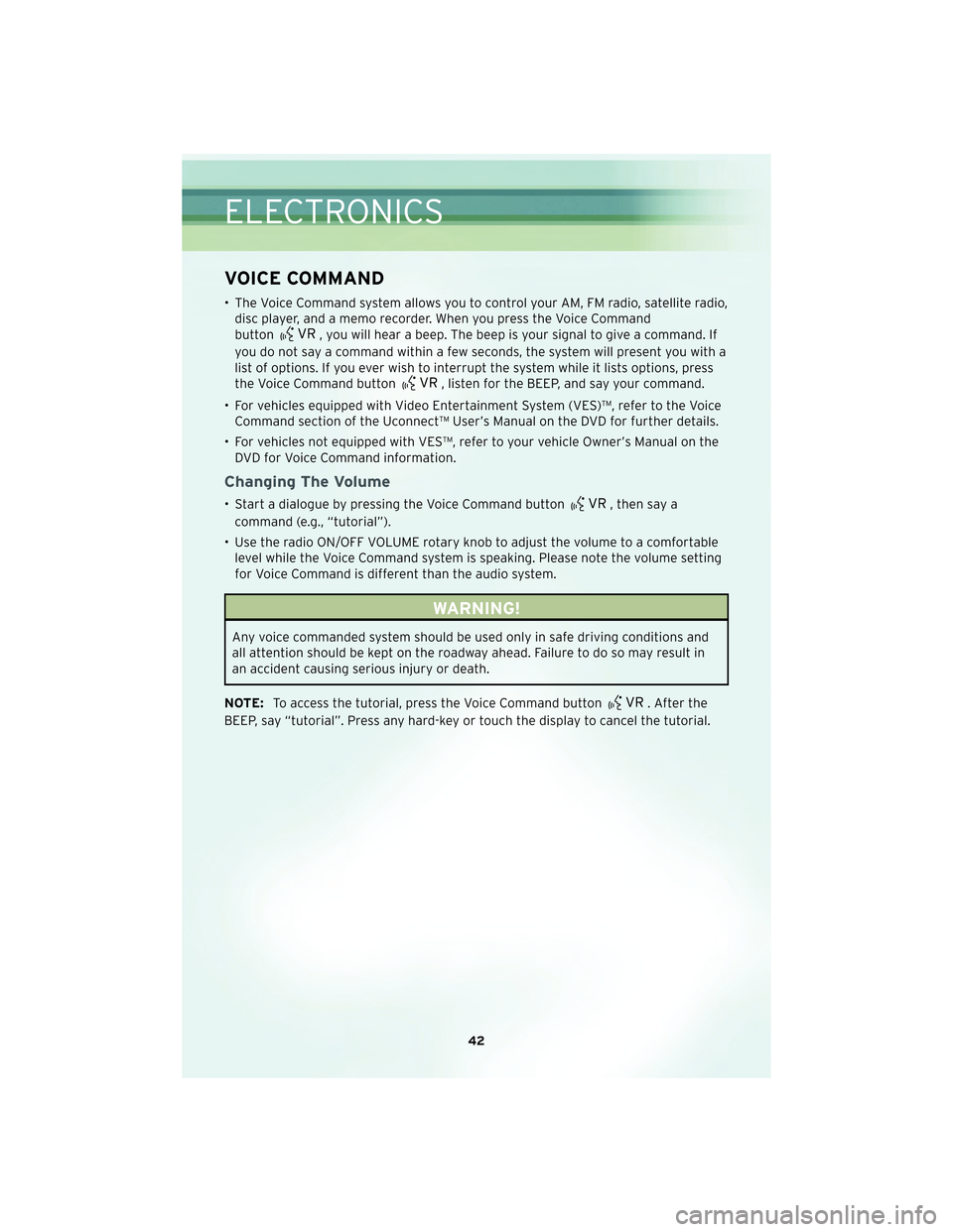 CHRYSLER 300 2010 1.G Owners Manual VOICE COMMAND
• The Voice Command system allows you to control your AM, FM radio, satellite radio,disc player, and a memo recorder. When you press the Voice Command
button
, you will hear a beep. Th