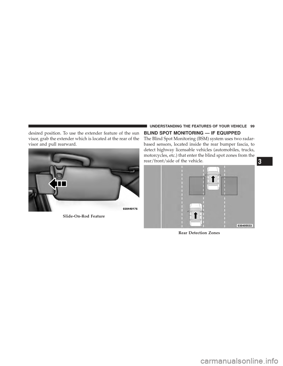 CHRYSLER 300 2011 2.G Owners Manual desired position. To use the extender feature of the sun
visor, grab the extender which is located at the rear of the
visor and pull rearward.BLIND SPOT MONITORING — IF EQUIPPED
The Blind Spot Monit