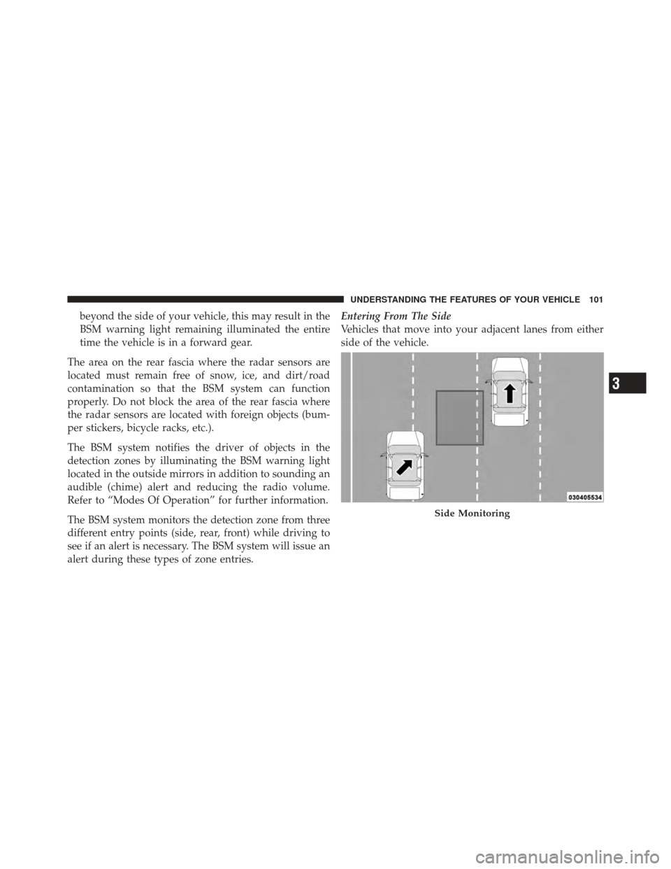 CHRYSLER 300 2011 2.G Owners Manual beyond the side of your vehicle, this may result in the
BSM warning light remaining illuminated the entire
time the vehicle is in a forward gear.
The area on the rear fascia where the radar sensors ar