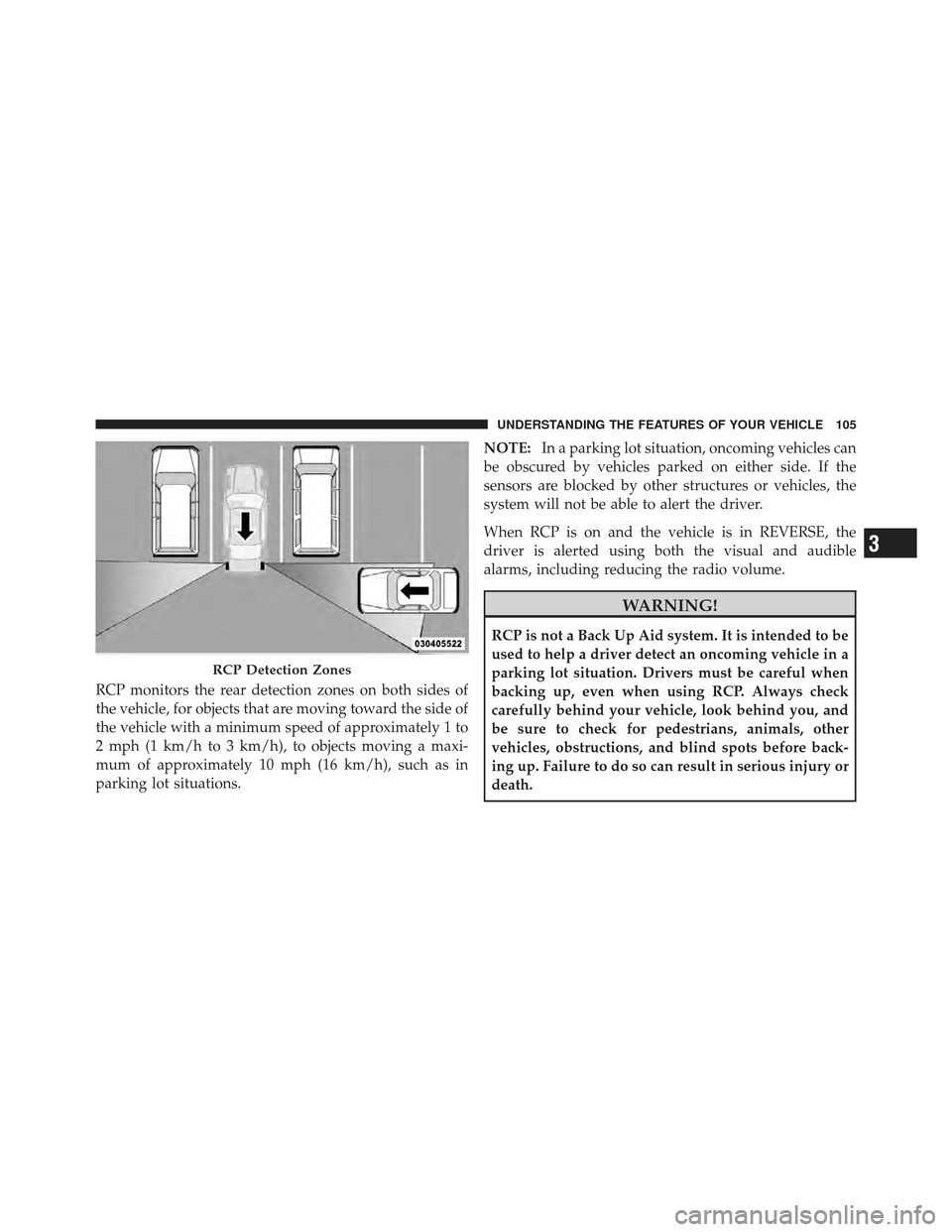 CHRYSLER 300 2011 2.G Owners Manual RCP monitors the rear detection zones on both sides of
the vehicle, for objects that are moving toward the side of
the vehicle with a minimum speed of approximately 1 to
2 mph (1 km/h to 3 km/h), to o
