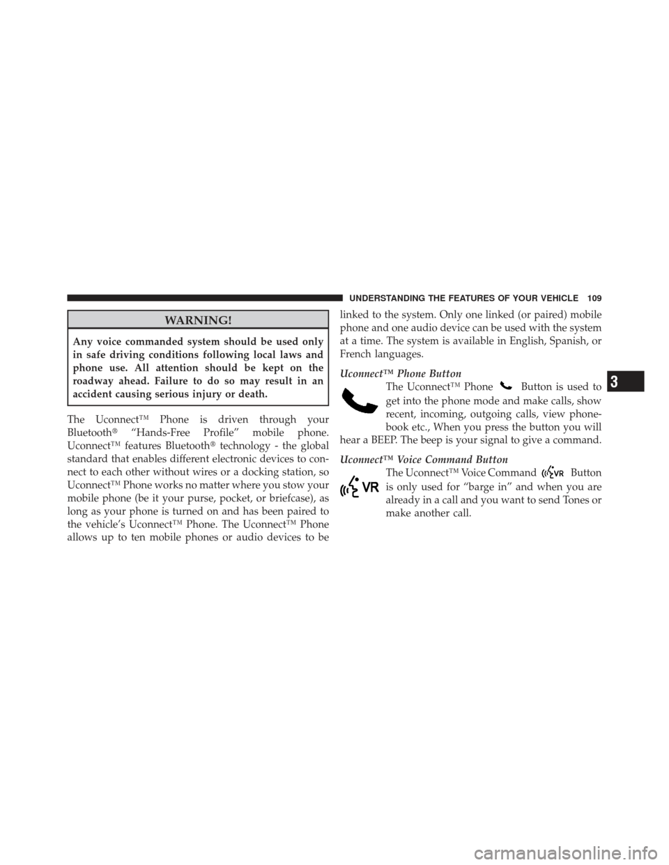 CHRYSLER 300 2011 2.G Owners Manual WARNING!
Any voice commanded system should be used only
in safe driving conditions following local laws and
phone use. All attention should be kept on the
roadway ahead. Failure to do so may result in