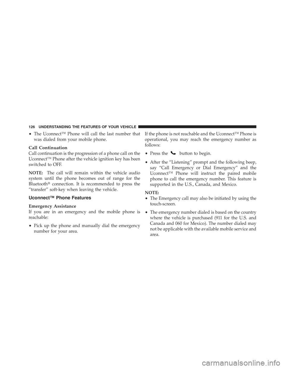 CHRYSLER 300 2011 2.G Owners Manual •The Uconnect™ Phone will call the last number that
was dialed from your mobile phone.
Call Continuation
Call continuation is the progression of a phone call on the
Uconnect™ Phone after the veh