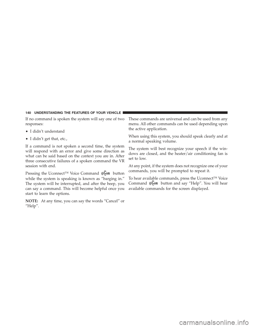 CHRYSLER 300 2011 2.G Owners Manual If no command is spoken the system will say one of two
responses:
•I didn’t understand
•I didn’t get that, etc.,
If a command is not spoken a second time, the system
will respond with an error