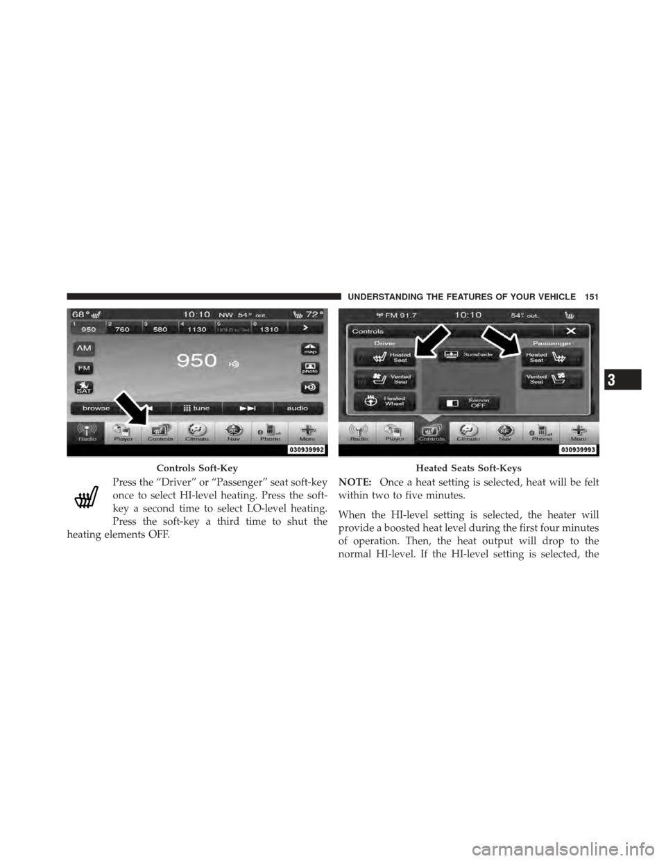 CHRYSLER 300 2011 2.G Owners Manual Press the “Driver” or “Passenger” seat soft-key
once to select HI-level heating. Press the soft-
key a second time to select LO-level heating.
Press the soft-key a third time to shut the
heati