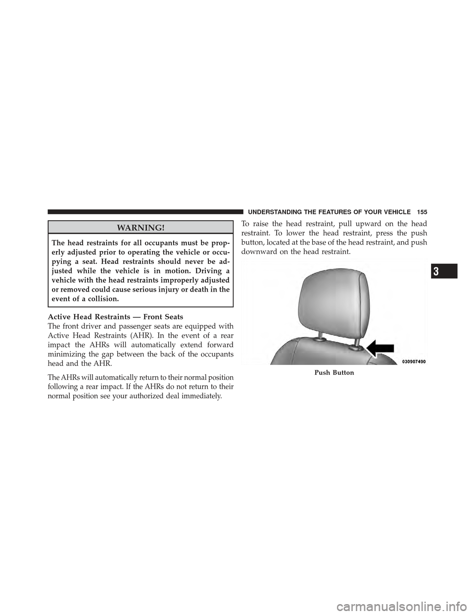 CHRYSLER 300 2011 2.G Owners Manual WARNING!
The head restraints for all occupants must be prop-
erly adjusted prior to operating the vehicle or occu-
pying a seat. Head restraints should never be ad-
justed while the vehicle is in moti