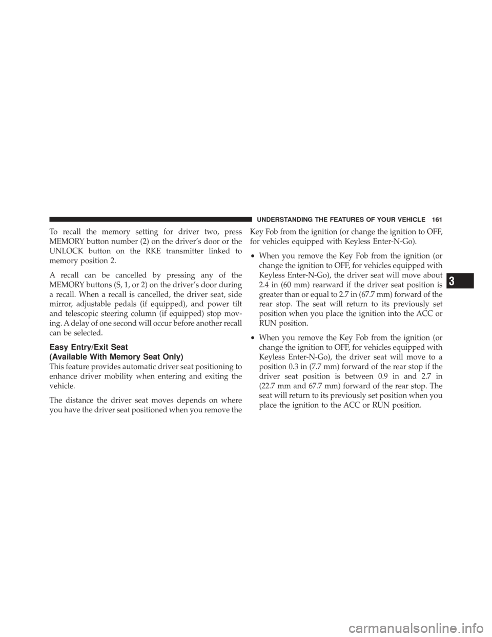 CHRYSLER 300 2011 2.G Owners Manual To recall the memory setting for driver two, press
MEMORY button number (2) on the driver’s door or the
UNLOCK button on the RKE transmitter linked to
memory position 2.
A recall can be cancelled by