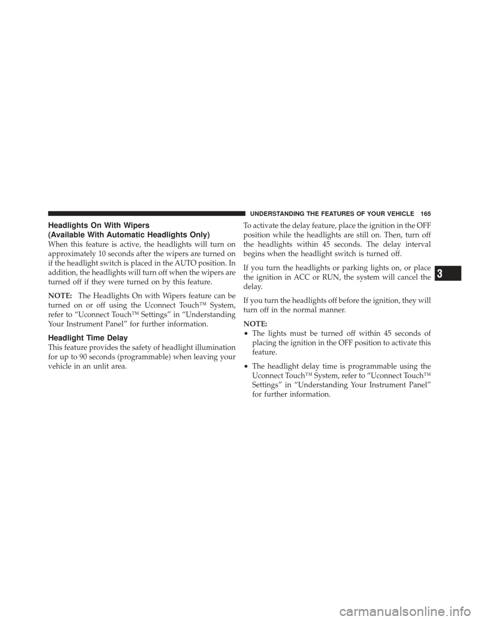 CHRYSLER 300 2011 2.G Owners Manual Headlights On With Wipers
(Available With Automatic Headlights Only)
When this feature is active, the headlights will turn on
approximately 10 seconds after the wipers are turned on
if the headlight s