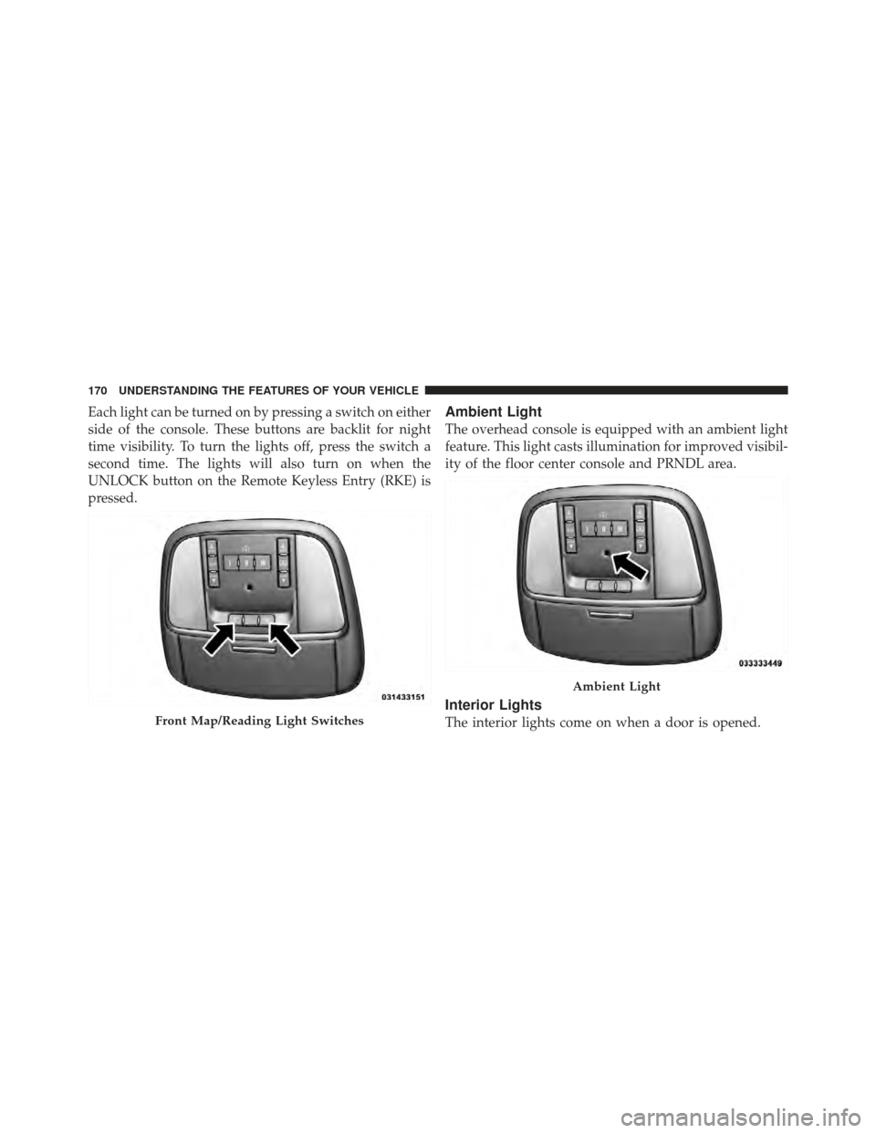 CHRYSLER 300 2011 2.G Owners Manual Each light can be turned on by pressing a switch on either
side of the console. These buttons are backlit for night
time visibility. To turn the lights off, press the switch a
second time. The lights 