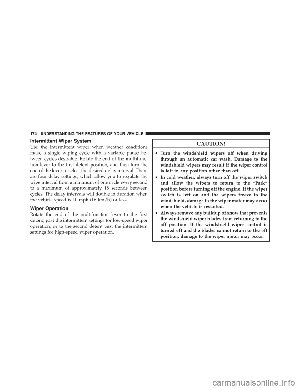 CHRYSLER 300 2011 2.G Owners Manual Intermittent Wiper System
Use the intermittent wiper when weather conditions
make a single wiping cycle with a variable pause be-
tween cycles desirable. Rotate the end of the multifunc-
tion lever to