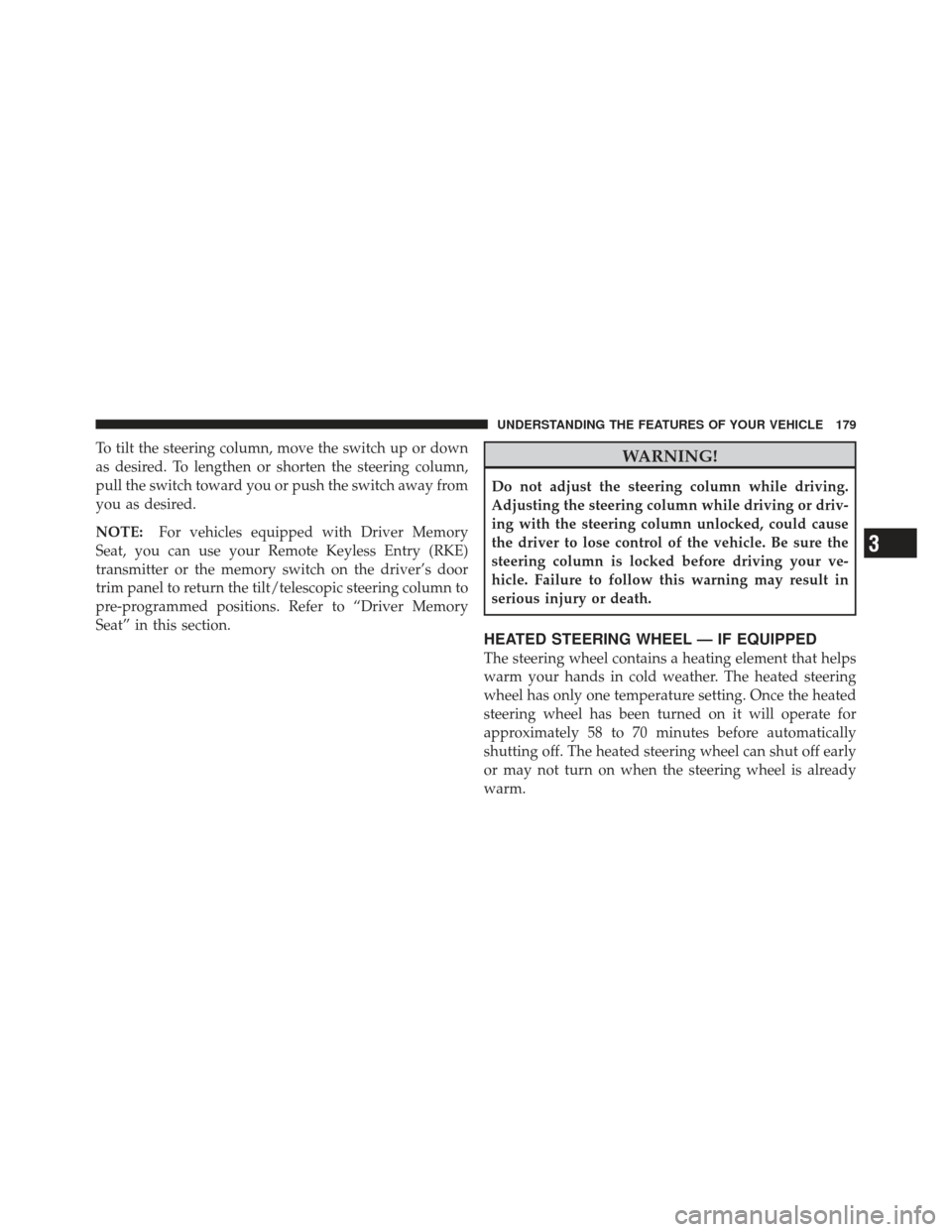 CHRYSLER 300 2011 2.G Owners Manual To tilt the steering column, move the switch up or down
as desired. To lengthen or shorten the steering column,
pull the switch toward you or push the switch away from
you as desired.
NOTE:For vehicle