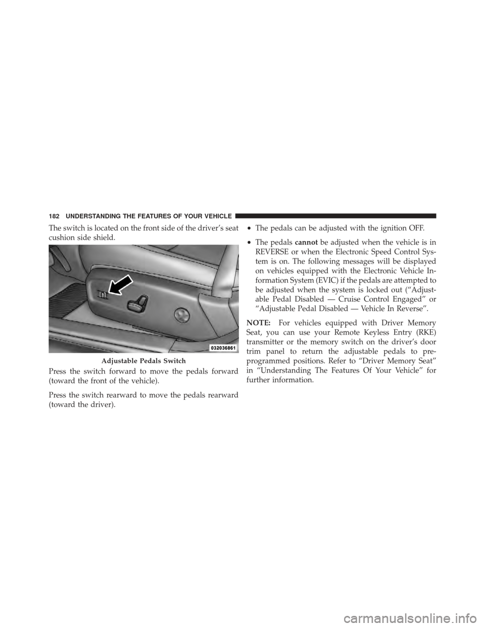 CHRYSLER 300 2011 2.G Owners Manual The switch is located on the front side of the driver’s seat
cushion side shield.
Press the switch forward to move the pedals forward
(toward the front of the vehicle).
Press the switch rearward to 