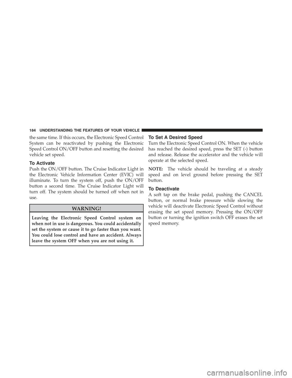 CHRYSLER 300 2011 2.G Owners Manual the same time. If this occurs, the Electronic Speed Control
System can be reactivated by pushing the Electronic
Speed Control ON/OFF button and resetting the desired
vehicle set speed.
To Activate
Pus