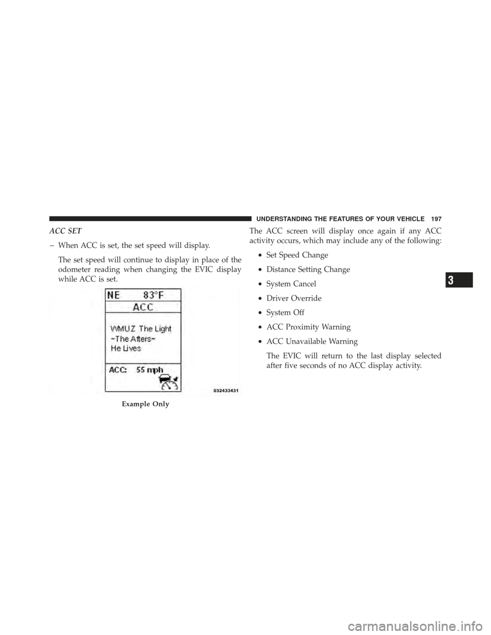CHRYSLER 300 2011 2.G Owners Manual ACC SET
�When ACC is set, the set speed will display.
The set speed will continue to display in place of the
odometer reading when changing the EVIC display
while ACC is set.The ACC screen will displa