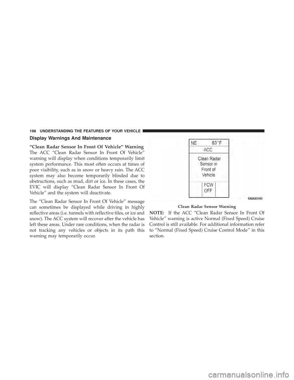 CHRYSLER 300 2011 2.G Owners Manual Display Warnings And Maintenance
“Clean Radar Sensor In Front Of Vehicle” Warning
The ACC “Clean Radar Sensor In Front Of Vehicle”
warning will display when conditions temporarily limit
system