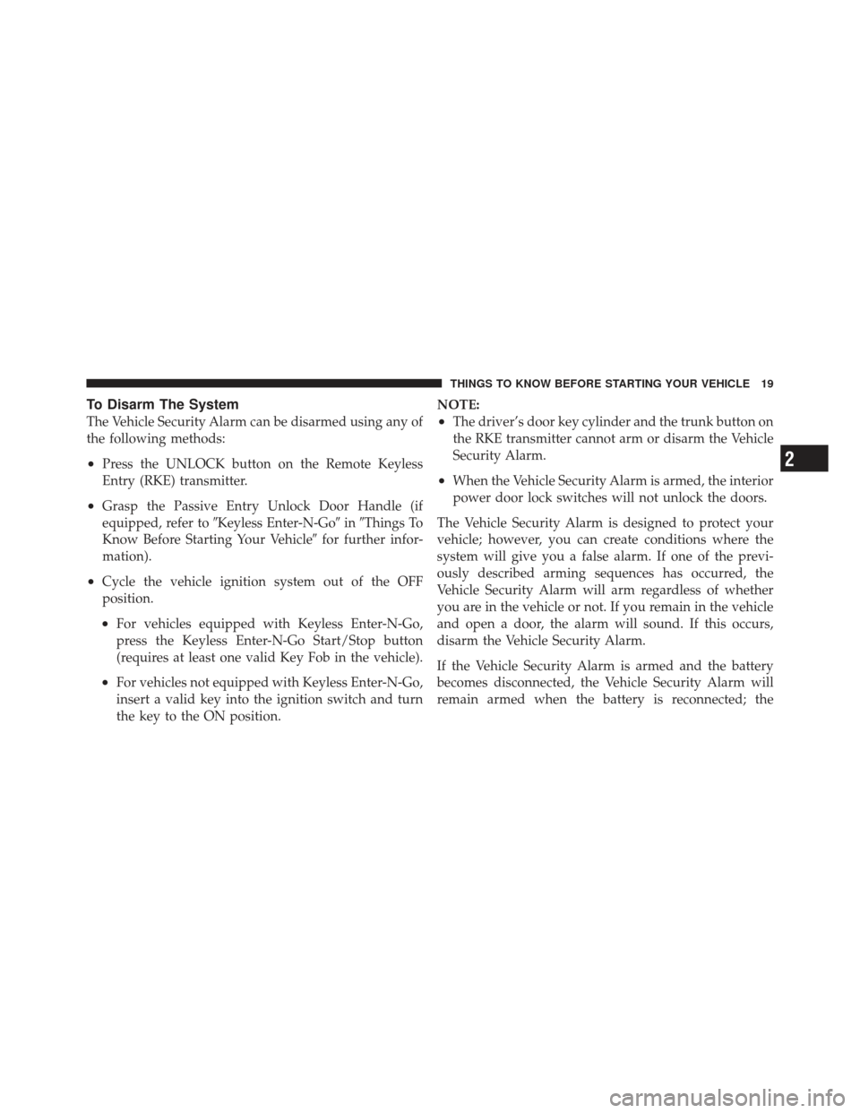 CHRYSLER 300 2011 2.G Owners Manual To Disarm The System
The Vehicle Security Alarm can be disarmed using any of
the following methods:
•Press the UNLOCK button on the Remote Keyless
Entry (RKE) transmitter.
•Grasp the Passive Entry