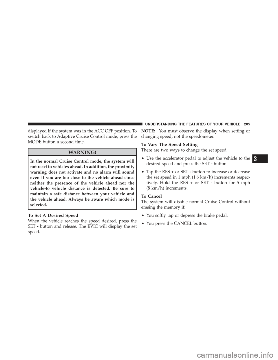 CHRYSLER 300 2011 2.G Owners Manual displayed if the system was in the ACC OFF position. To
switch back to Adaptive Cruise Control mode, press the
MODE button a second time.
WARNING!
In the normal Cruise Control mode, the system will
no