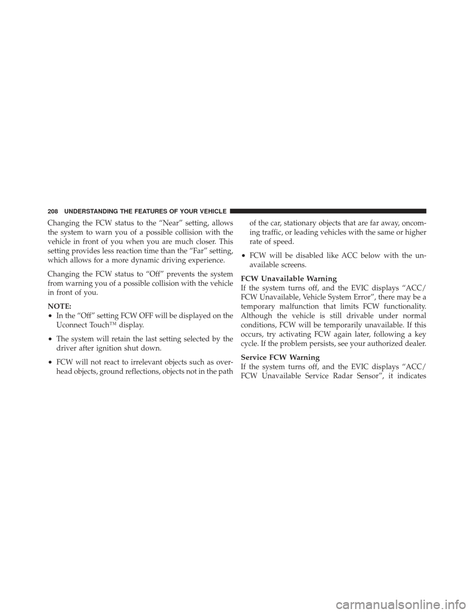 CHRYSLER 300 2011 2.G Owners Manual Changing the FCW status to the “Near” setting, allows
the system to warn you of a possible collision with the
vehicle in front of you when you are much closer. This
setting provides less reaction 