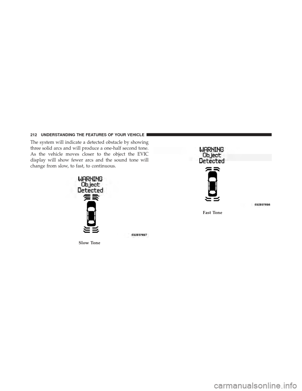 CHRYSLER 300 2011 2.G Owners Manual The system will indicate a detected obstacle by showing
three solid arcs and will produce a one-half second tone.
As the vehicle moves closer to the object the EVIC
display will show fewer arcs and th