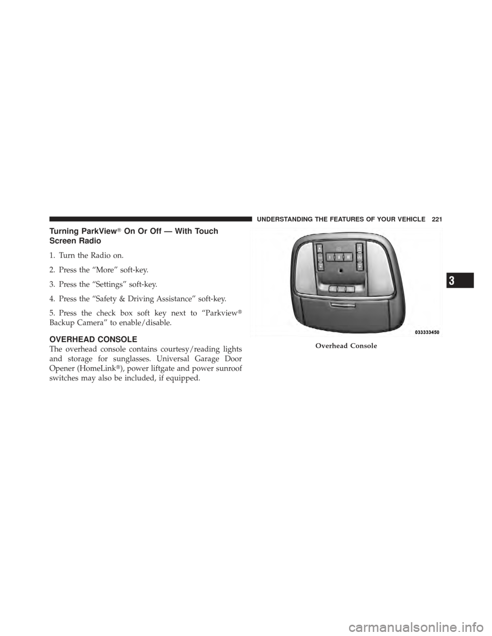 CHRYSLER 300 2011 2.G Owners Manual Turning ParkViewOn Or Off — With Touch
Screen Radio
1. Turn the Radio on.
2. Press the “More” soft-key.
3. Press the “Settings” soft-key.
4. Press the “Safety & Driving Assistance” soft