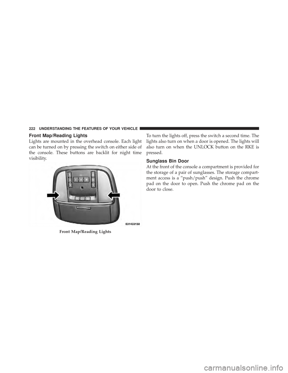 CHRYSLER 300 2011 2.G Owners Manual Front Map/Reading Lights
Lights are mounted in the overhead console. Each light
can be turned on by pressing the switch on either side of
the console. These buttons are backlit for night time
visibili