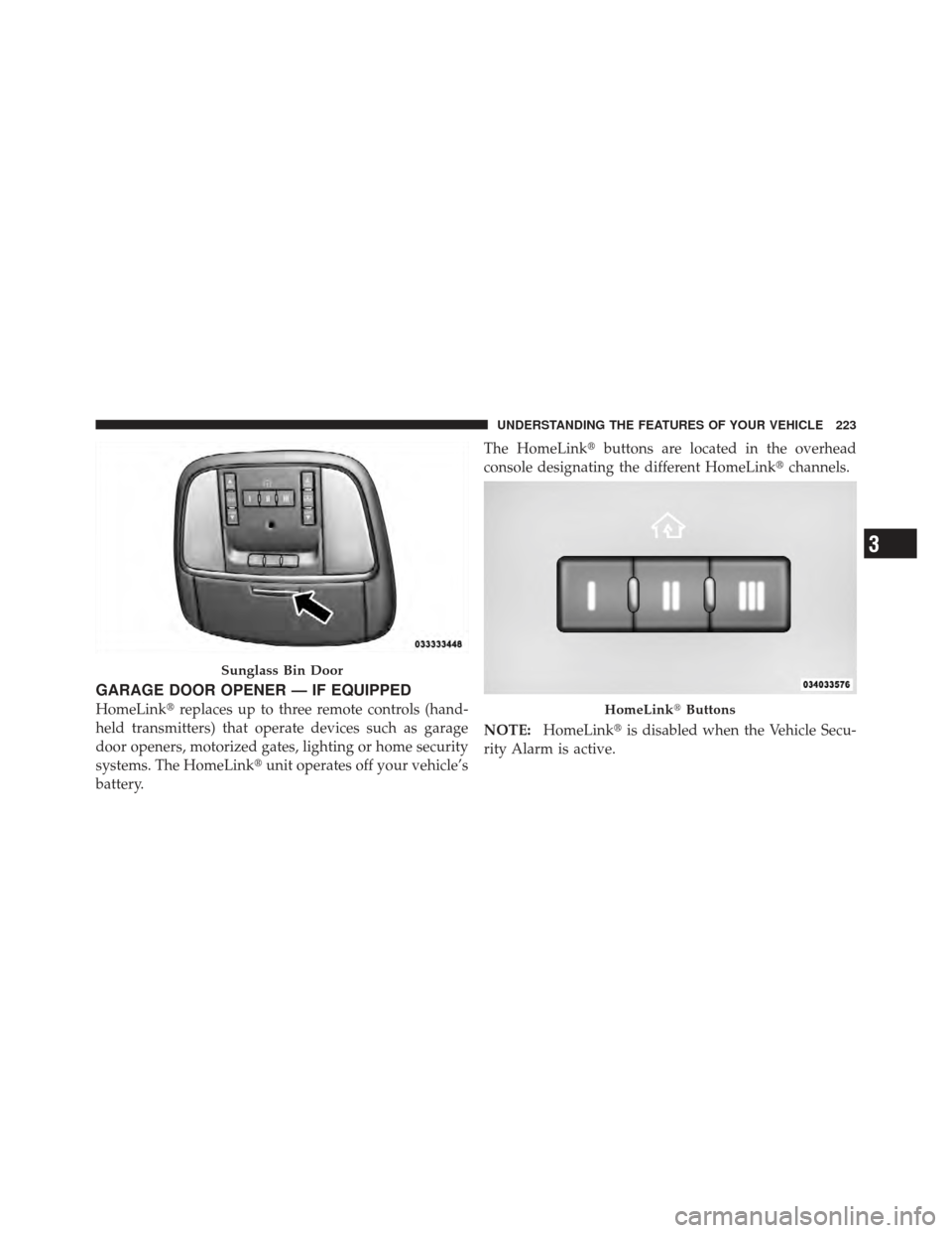 CHRYSLER 300 2011 2.G Owners Manual GARAGE DOOR OPENER — IF EQUIPPED
HomeLinkreplaces up to three remote controls (hand-
held transmitters) that operate devices such as garage
door openers, motorized gates, lighting or home security
