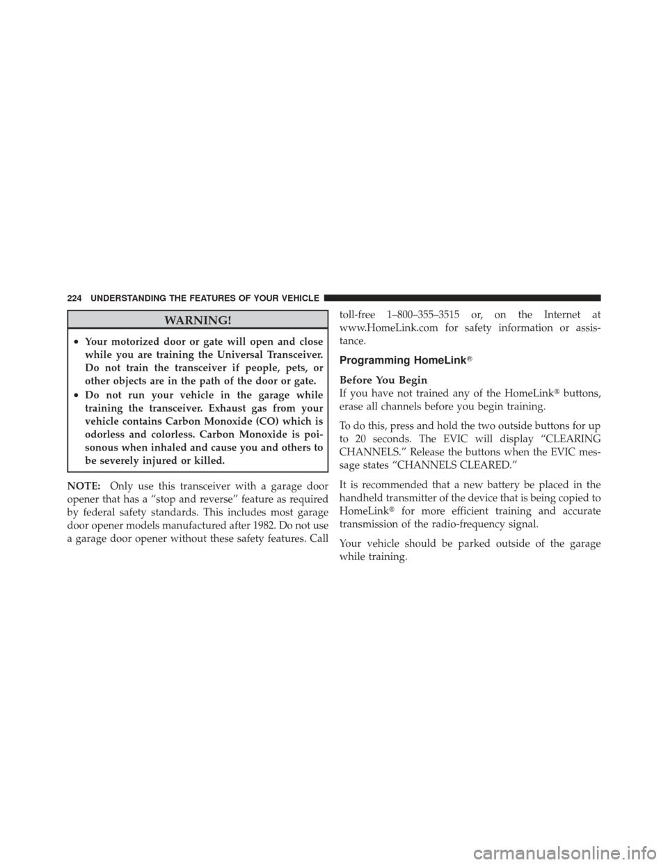 CHRYSLER 300 2011 2.G Owners Manual WARNING!
•Your motorized door or gate will open and close
while you are training the Universal Transceiver.
Do not train the transceiver if people, pets, or
other objects are in the path of the door