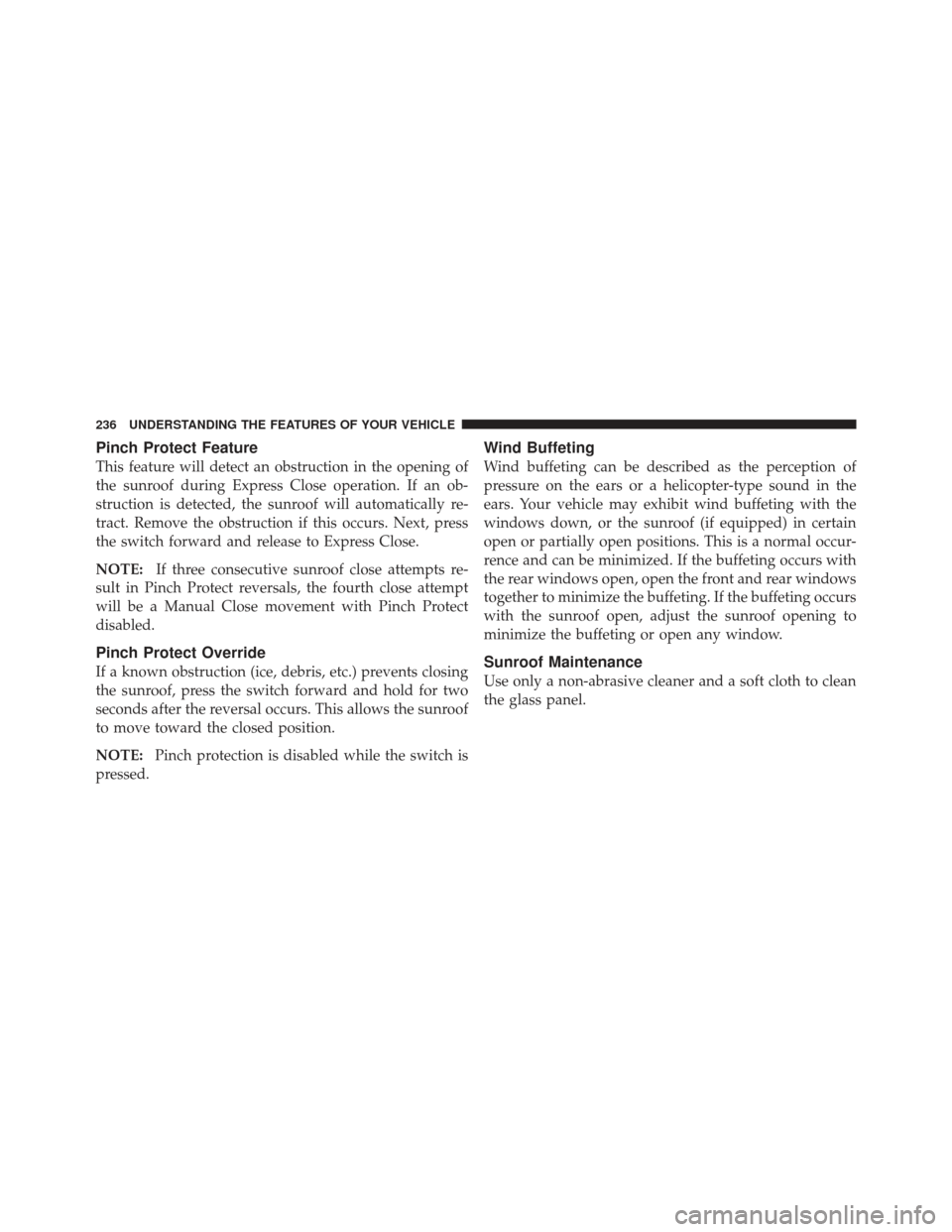 CHRYSLER 300 2011 2.G Owners Manual Pinch Protect Feature
This feature will detect an obstruction in the opening of
the sunroof during Express Close operation. If an ob-
struction is detected, the sunroof will automatically re-
tract. R