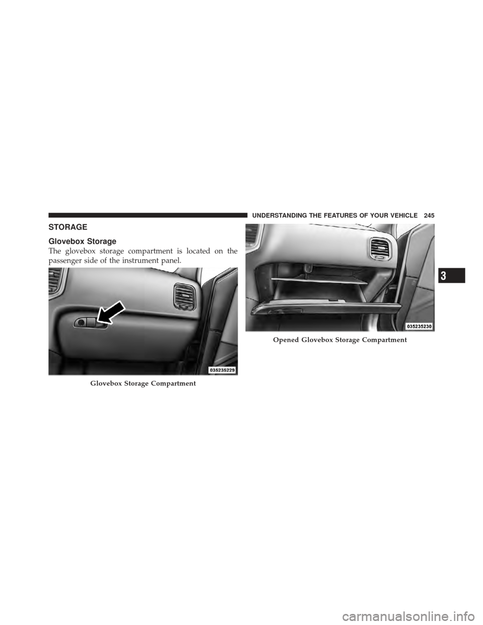 CHRYSLER 300 2011 2.G Owners Manual STORAGE
Glovebox Storage
The glovebox storage compartment is located on the
passenger side of the instrument panel.
Glovebox Storage Compartment
Opened Glovebox Storage Compartment
3
UNDERSTANDING THE