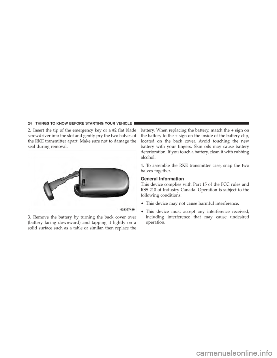 CHRYSLER 300 2011 2.G Owners Manual 2. Insert the tip of the emergency key or a #2 flat blade
screwdriver into the slot and gently pry the two halves of
the RKE transmitter apart. Make sure not to damage the
seal during removal.
3. Remo