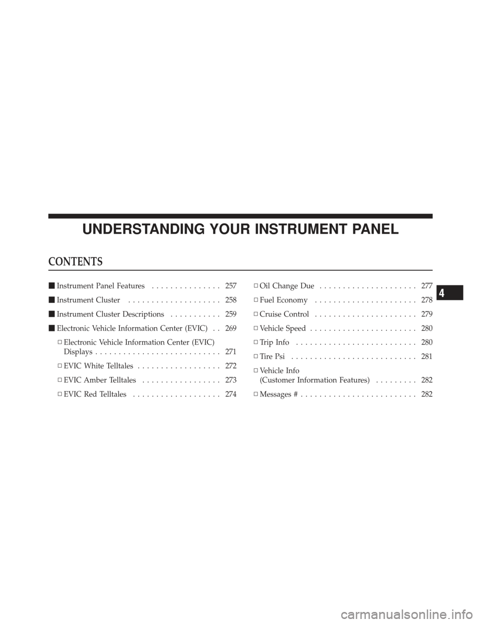 CHRYSLER 300 2011 2.G Owners Manual UNDERSTANDING YOUR INSTRUMENT PANEL
CONTENTS
Instrument Panel Features ............... 257
 Instrument Cluster .................... 258
 Instrument Cluster Descriptions ........... 259
 Electronic