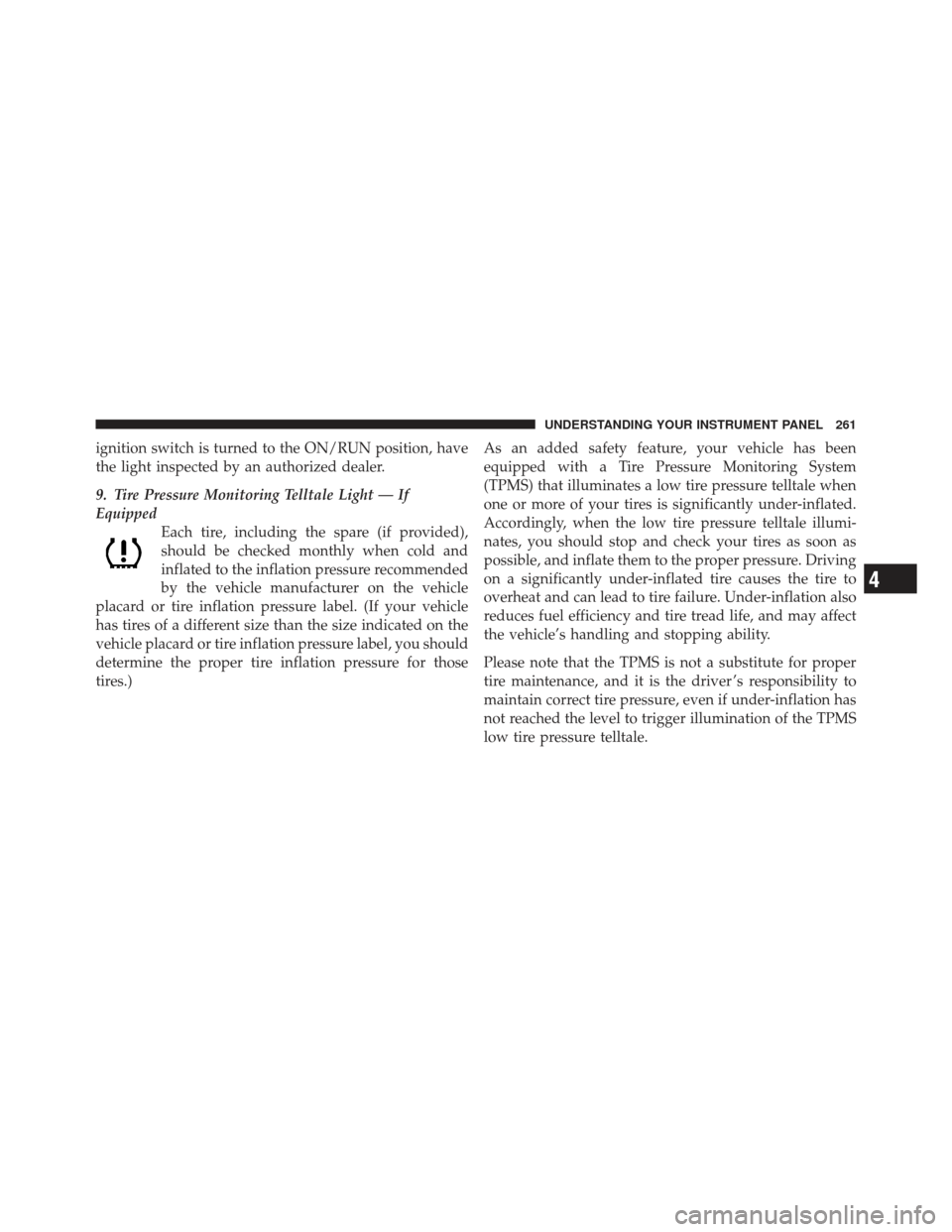 CHRYSLER 300 2011 2.G Owners Manual ignition switch is turned to the ON/RUN position, have
the light inspected by an authorized dealer.
9. Tire Pressure Monitoring Telltale Light — If
EquippedEach tire, including the spare (if provide