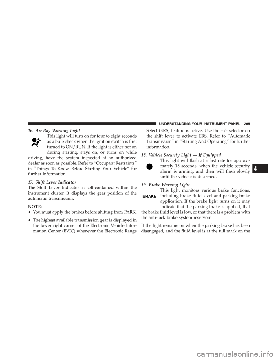 CHRYSLER 300 2011 2.G Owners Manual 16. Air Bag Warning LightThis light will turn on for four to eight seconds
as a bulb check when the ignition switch is first
turned to ON/RUN. If the light is either not on
during starting, stays on, CHRYSLER 300 2011 2.G Owners Manual 16. Air Bag Warning LightThis light will turn on for four to eight seconds
as a bulb check when the ignition switch is first
turned to ON/RUN. If the light is either not on
during starting, stays on,