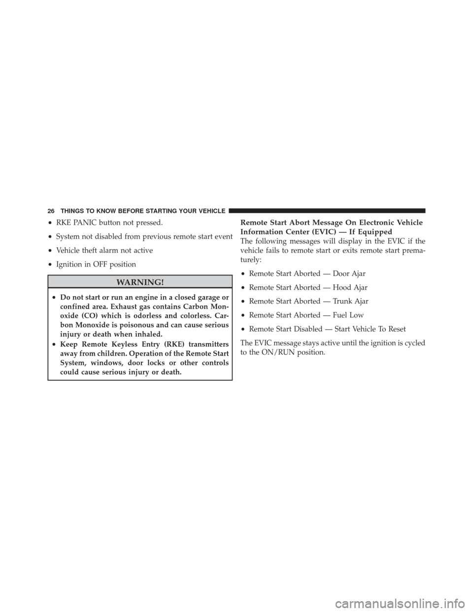 CHRYSLER 300 2011 2.G Owners Manual •RKE PANIC button not pressed.
•System not disabled from previous remote start event
•Vehicle theft alarm not active
•Ignition in OFF position
WARNING!
•Do not start or run an engine in a cl