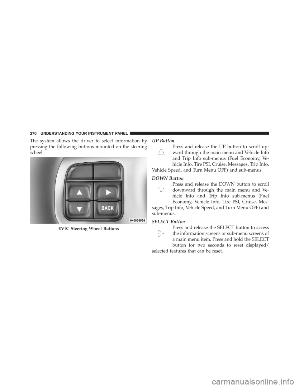 CHRYSLER 300 2011 2.G Owners Manual The system allows the driver to select information by
pressing the following buttons mounted on the steering
wheel:UP Button
Press and release the UP button to scroll up-
ward through the main menu an
